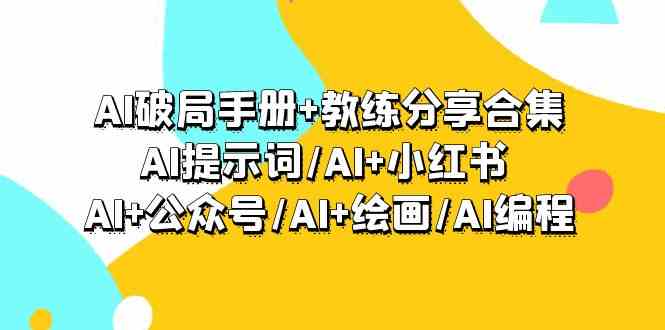 （9351期）AI破局手册+教练分享合集：AI提示词/AI+小红书 /AI+公众号/AI+绘画/AI编程| 网创圈