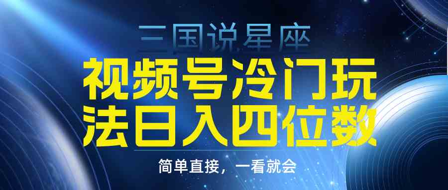 （9383期）视频号掘金冷门玩法，三国星座赛道，日入四位数（教程+素材）| 网创圈