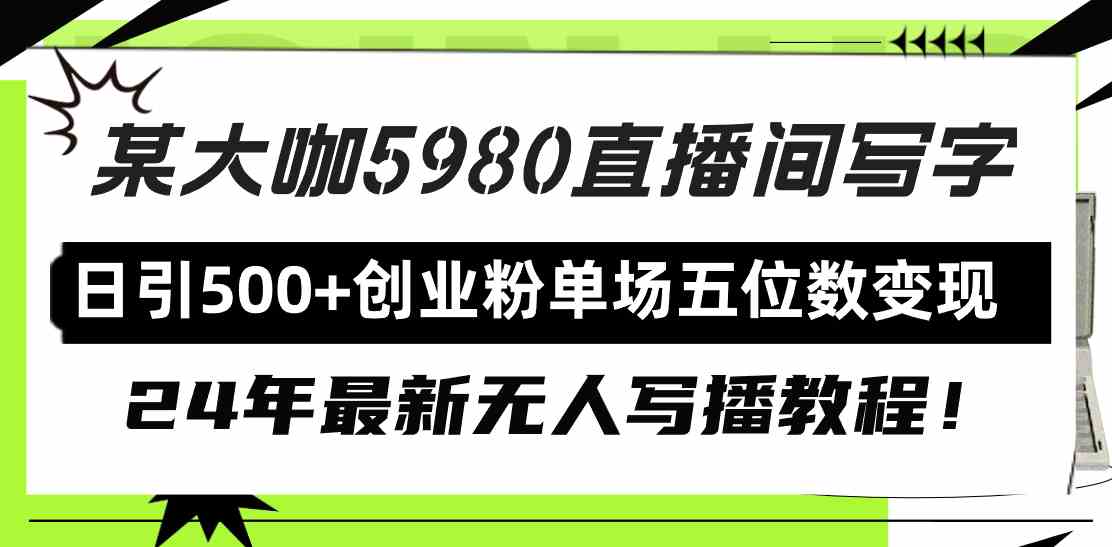 （9416期）直播间写写字日引500+创业粉，24年最新无人写播教程！单场五位数变现| 网创圈