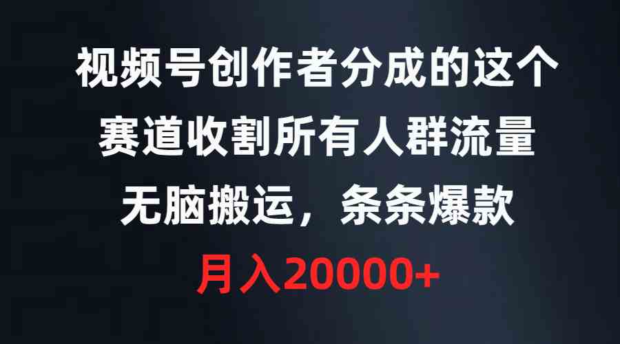 （9406期）视频号创作者分成的这个赛道，收割所有人群流量，无脑搬运，条条爆款，…| 网创圈