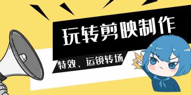 （9411期）玩转 剪映制作，特效、运镜转场（113节视频）| 网创圈
