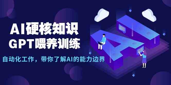 （9425期）AI硬核知识-GPT喂养训练，自动化工作，带你了解AI的能力边界（10节课）| 网创圈