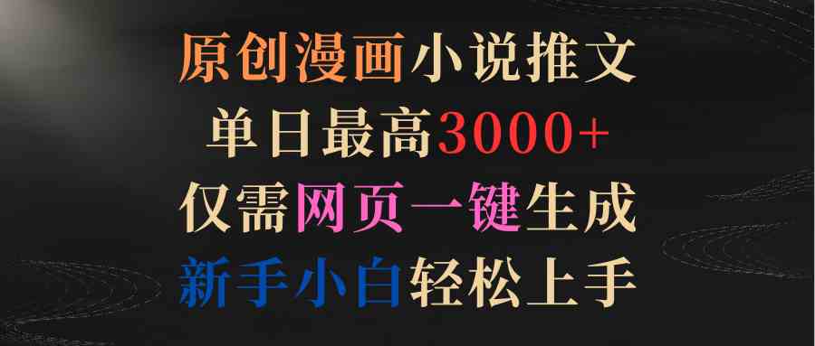 （9407期）原创漫画小说推文，单日最高3000+仅需网页一键生成 新手轻松上手| 网创圈