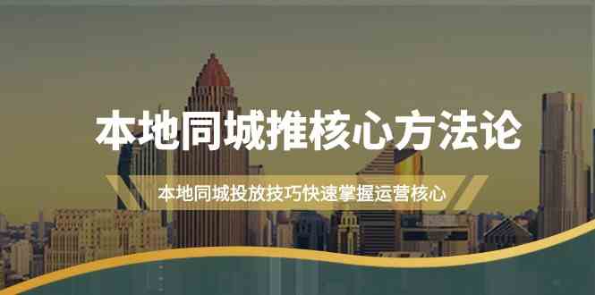 （9439期）本地同城·推核心方法论，本地同城投放技巧快速掌握运营核心（16节课）| 网创圈