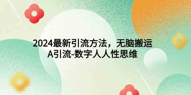 （9442期）2024最新引流方法，无脑搬运，A引流-数字人人性思维| 网创圈
