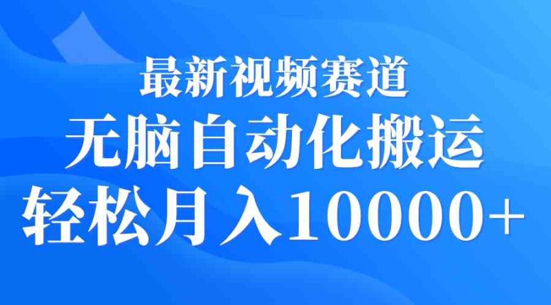 （9446期）最新视频赛道 无脑自动化搬运 轻松月入10000+| 网创圈