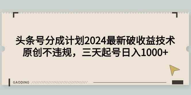（9455期）头条号分成计划2024最新破收益技术，原创不违规，三天起号日入1000+| 副业网