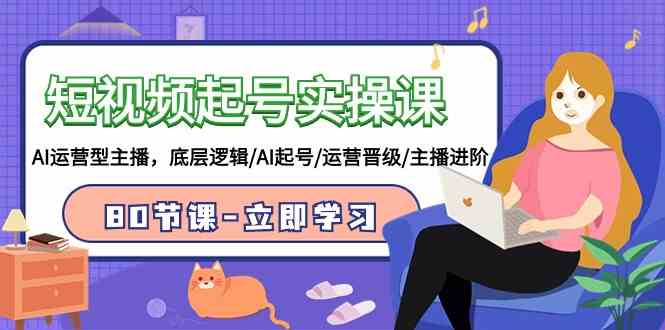 （9470期）短视频起号实操课，AI运营型主播，底层逻辑/AI起号/运营晋级/主播进阶/80节| 副业网