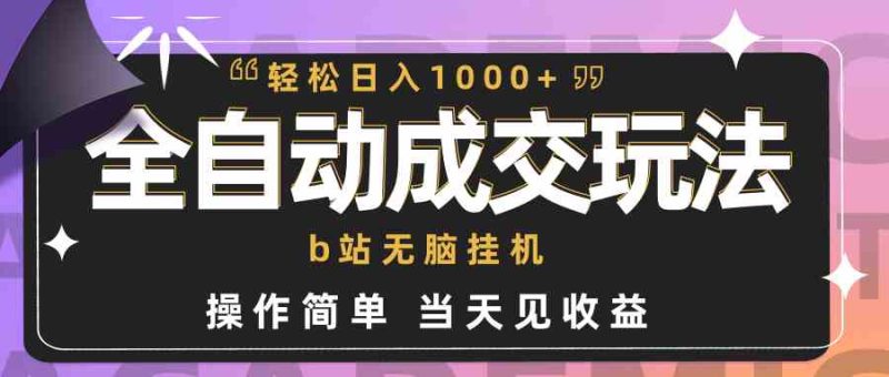 （9453期）全自动成交  b站无脑挂机 小白闭眼操作 轻松日入1000+ 操作简单 当天见收益| 网创圈