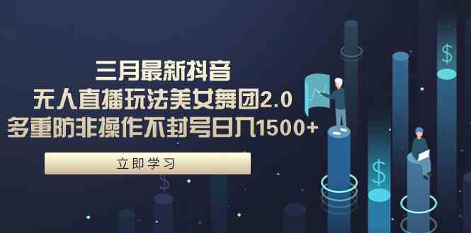 （9458期）三月最新抖音无人直播玩法美女舞团2.0，多重防非操作不封号日入1500+ 小…| 网创圈