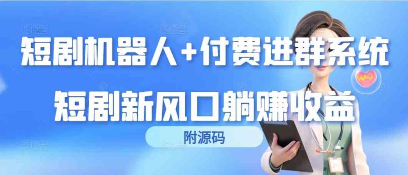 （9468期）短剧机器人+付费进群系统，短剧新风口躺赚收益（附源码）| 网创圈