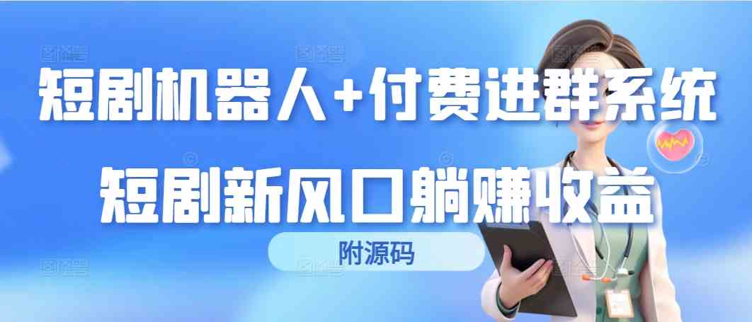（9468期）短剧机器人+付费进群系统，短剧新风口躺赚收益（附源码）| 网创圈