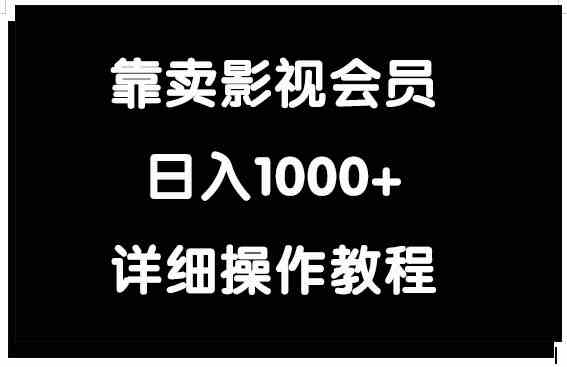 （9509期）靠卖影视会员，日入1000+| 副业网