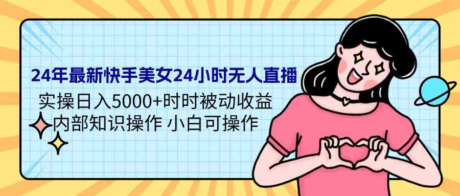（9480期）24年最新快手美女24小时无人直播 实操日入5000+时时被动收益 内部知识操…| 网创圈