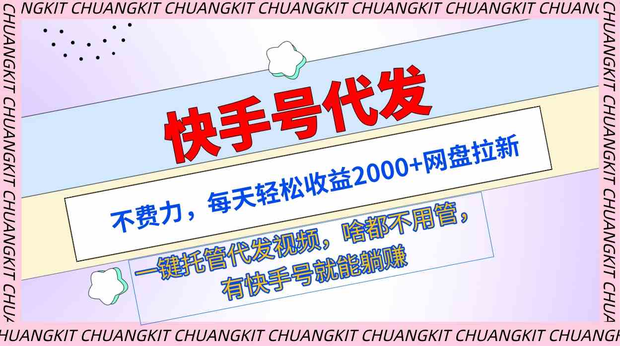 （9492期）快手号代发：不费力，每天轻松收益2000+网盘拉新一键托管代发视频| 网创圈