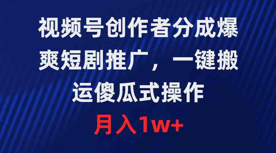 （9531期）视频号创作者分成，爆爽短剧推广，一键搬运，傻瓜式操作，月入1w+| 网创圈