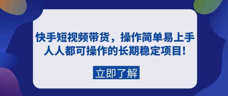 （9563期）快手短视频带货，操作简单易上手，人人都可操作的长期稳定项目!| 副业网