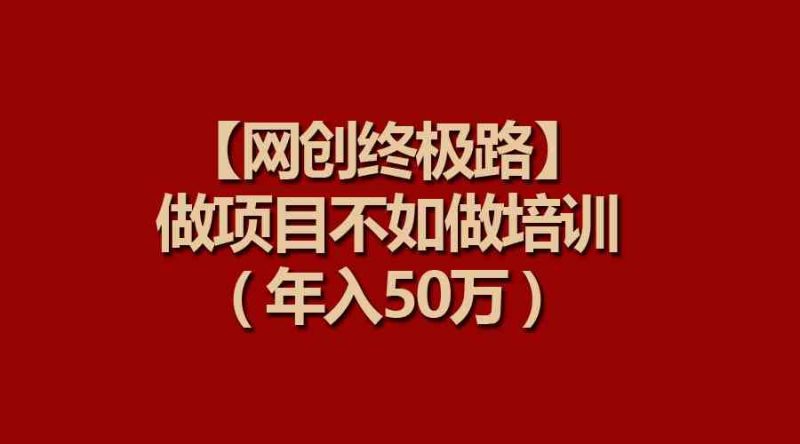 （9550期）【网创终极路】做项目不如做项目培训，年入50万| 网创圈