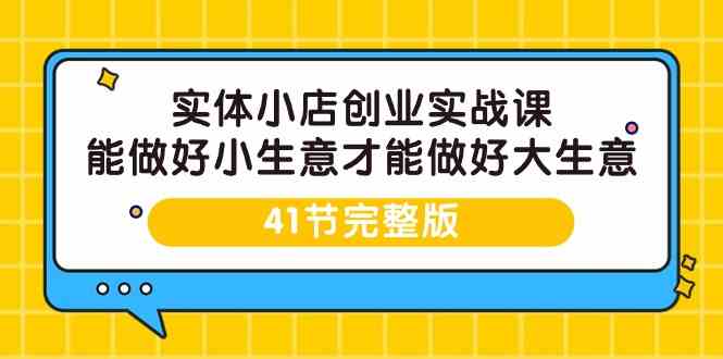 （9574期）实体小店创业实战课，能做好小生意才能做好大生意-41节完整版| 网创圈