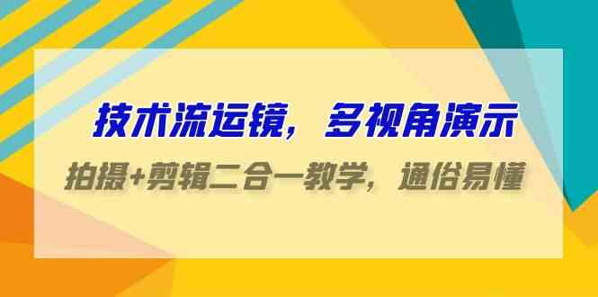 （9545期）技术流-运镜，多视角演示，拍摄+剪辑二合一教学，通俗易懂（70节课）| 副业网