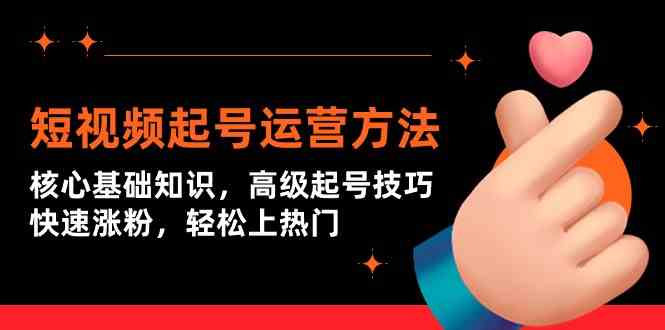 （9562期）短视频起号运营方法：核心基础知识，高级起号技巧，快速涨粉，轻松上热门| 网创圈