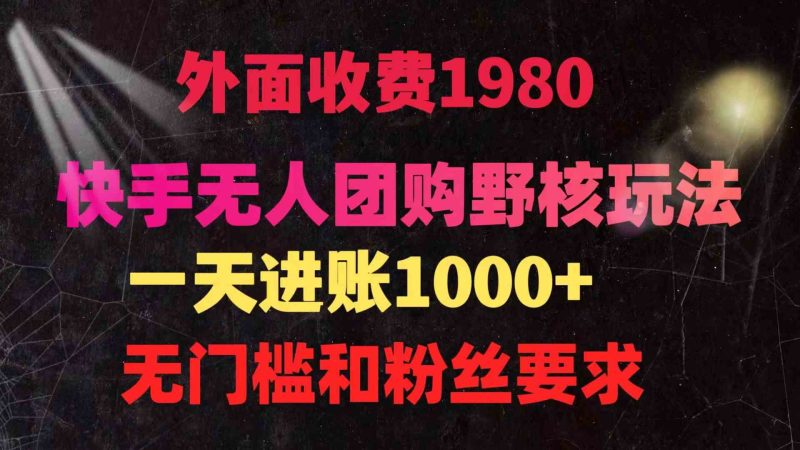 （9638期）快手无人团购带货野核玩法，一天4位数 无任何门槛| 网创圈