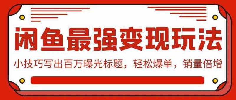 （9606期）闲鱼最强变现玩法：小技巧写出百万曝光标题，轻松爆单，销量倍增| 网创圈