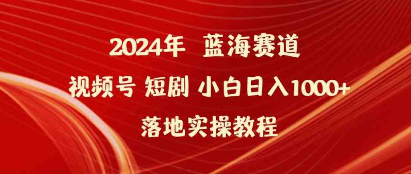 （9634期）2024年蓝海赛道视频号短剧 小白日入1000+落地实操教程| 副业网