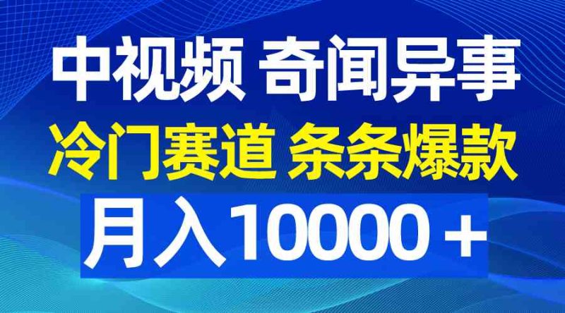 （9627期）中视频奇闻异事，冷门赛道条条爆款，月入10000＋| 网创圈