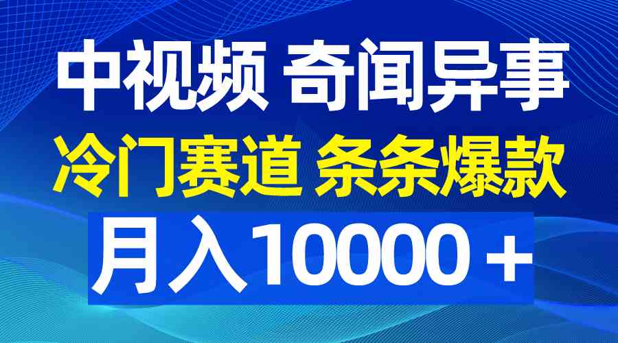 （9627期）中视频奇闻异事，冷门赛道条条爆款，月入10000＋| 网创圈