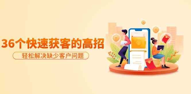 （9644期）分享36个快速获客的高招：轻松解决缺少客户问题，有效才是硬道理| 副业网