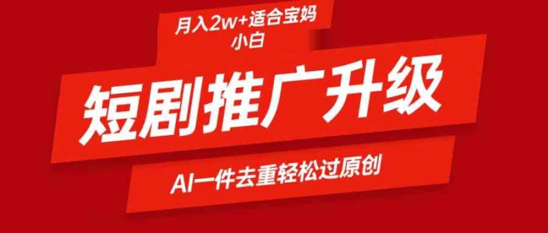 （9652期）短剧推广升级新玩法，AI一键二创去重，轻松月入2w+| 网创圈