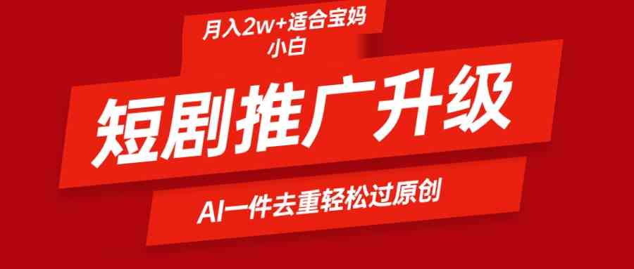 （9652期）短剧推广升级新玩法，AI一键二创去重，轻松月入2w+| 网创圈