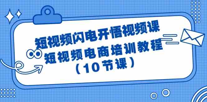 （9682期）短视频-闪电开悟视频课：短视频电商培训教程（10节课）| 副业网