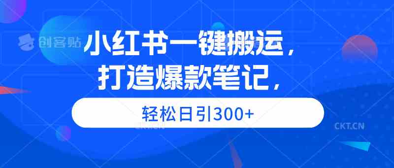 （9673期）小红书一键搬运，打造爆款笔记，轻松日引300+| 网创圈