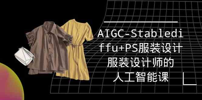 （9674期）实战培训班：AIGC-Stablediffu+PS服装设计-服装设计师的人工智能课（16节）| 网创圈