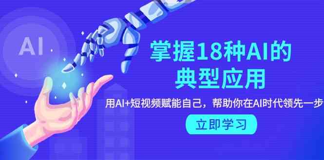 （9683期）掌握18种AI的典型应用，用AI+短视频 赋能自己，帮助你在AI时代领先一步| 网创圈