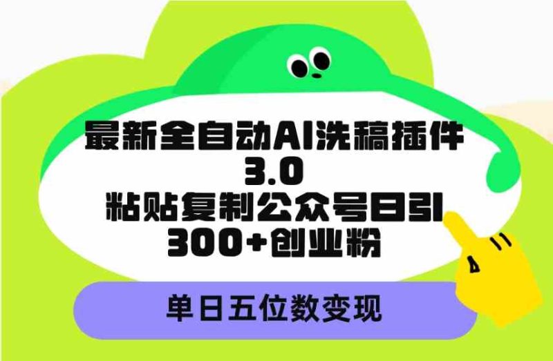 （9662期）最新全自动AI洗稿插件3.0，粘贴复制公众号日引300+创业粉，单日五位数变现| 副业网