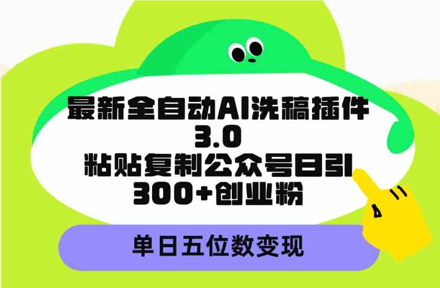 （9662期）最新全自动AI洗稿插件3.0，粘贴复制公众号日引300+创业粉，单日五位数变现| 副业网