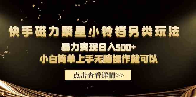 （9689期）快手磁力聚星小铃铛另类玩法，暴力变现日入500+小白简单上手无脑操作就可以| 网创圈