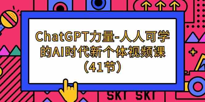 （9670期）ChatGPT-力量-人人可学的AI时代新个体视频课（41节）| 副业网