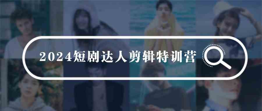 （9688期）2024短剧达人剪辑特训营，适合宝爸宝妈的0基础剪辑训练营（51节课）| 网创圈
