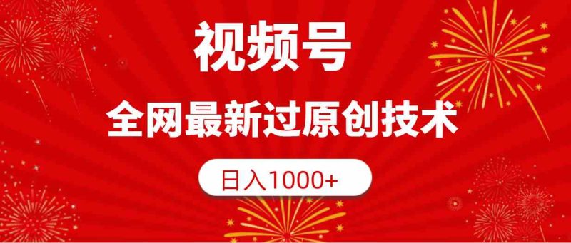 （9713期）视频号，全网最新过原创技术，日入1000+| 网创圈