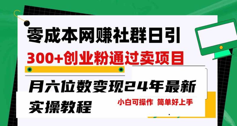 （9728期）零成本网赚群日引300+创业粉，卖项目月六位数变现，门槛低好上手！24年…| 网创圈