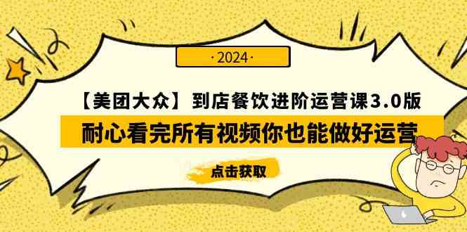 （9723期）【美团-大众】到店餐饮 进阶运营课3.0版，耐心看完所有视频你也能做好运营| 网创圈