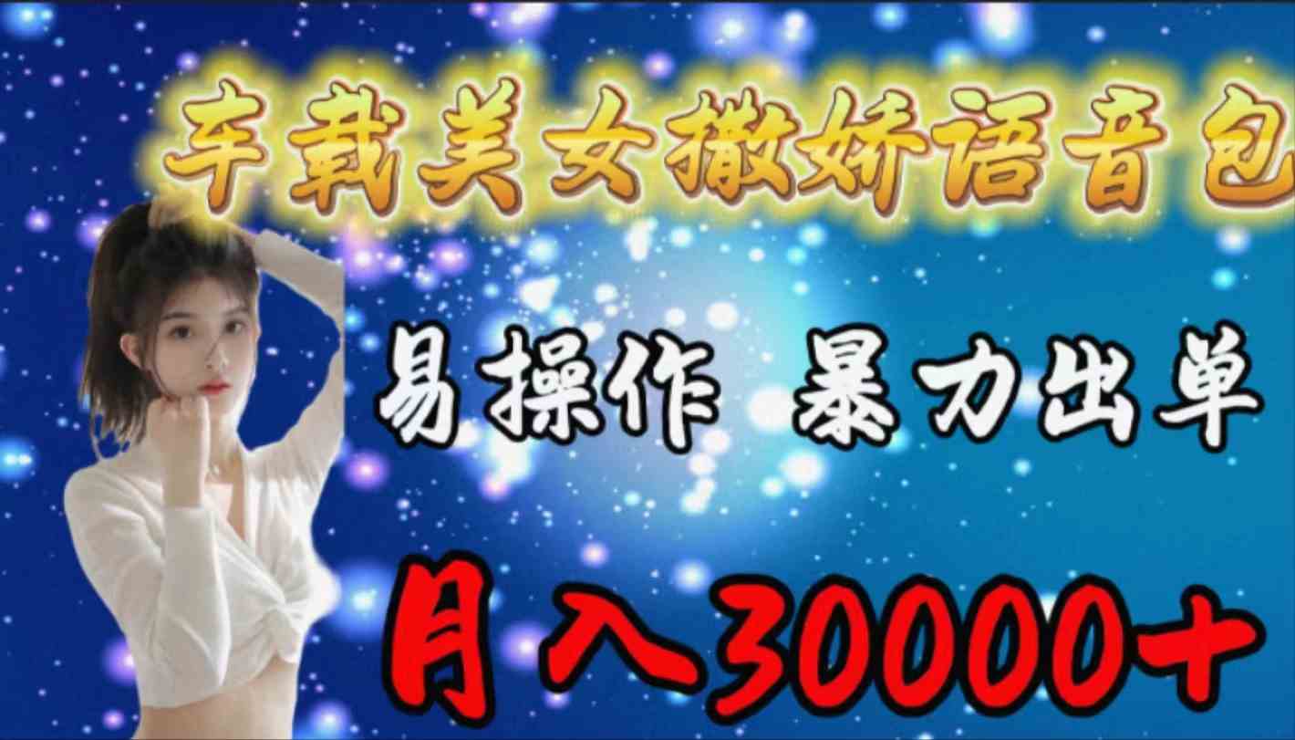 （9710期）车载女生撒娇语音包，易操作，暴力出单，月入30000+| 网创圈