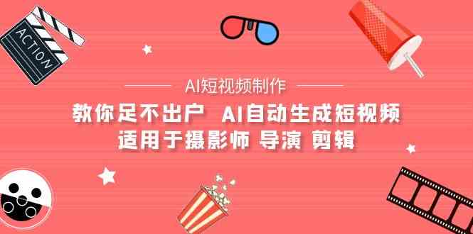 （9722期）【AI短视频制作】教你足不出户  AI自动生成短视频 适用于摄影师 导演 剪辑| 网创圈