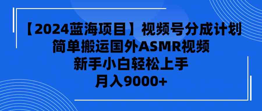 （9743期）【2024蓝海项目】视频号分成计划，无脑搬运国外ASMR视频，新手小白轻松…| 网创圈