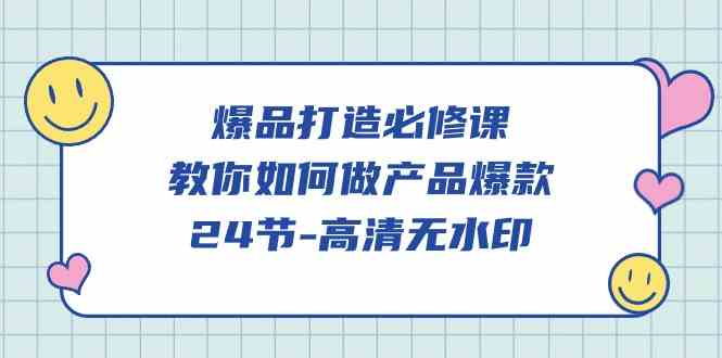 （9739期）爆品 打造必修课，教你如何-做产品爆款（24节-高清无水印）| 网创圈