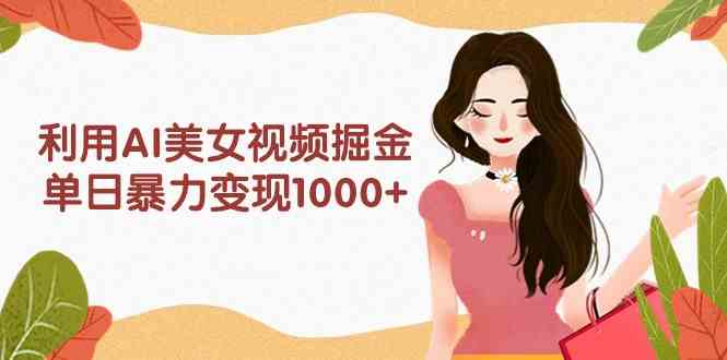 （9748期）利用AI美女视频掘金，单日暴力变现1000+，多平台高收益，小白跟着干就完…| 网创圈